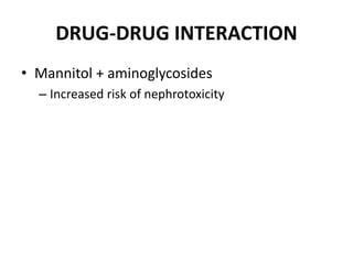 DRUG-DRUG INTERACTION
• Mannitol + aminoglycosides
– Increased risk of nephrotoxicity
 