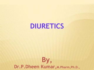 DIURETICS
By,
Dr.P.Dheen Kumar,M.Pharm,Ph.D.,
 