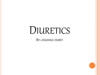 DIURETICS
BY:-ANUSHKA DUBEY
 