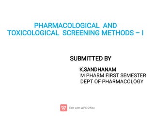 PHARMACOLOGICAL AND
TOXICOLOGICAL SCREENING METHODS – I
SUBMITTED BY
K.SANDHANAM
M PHARM FIRST SEMESTER
DEPT OF PHARMACOLOGY
 