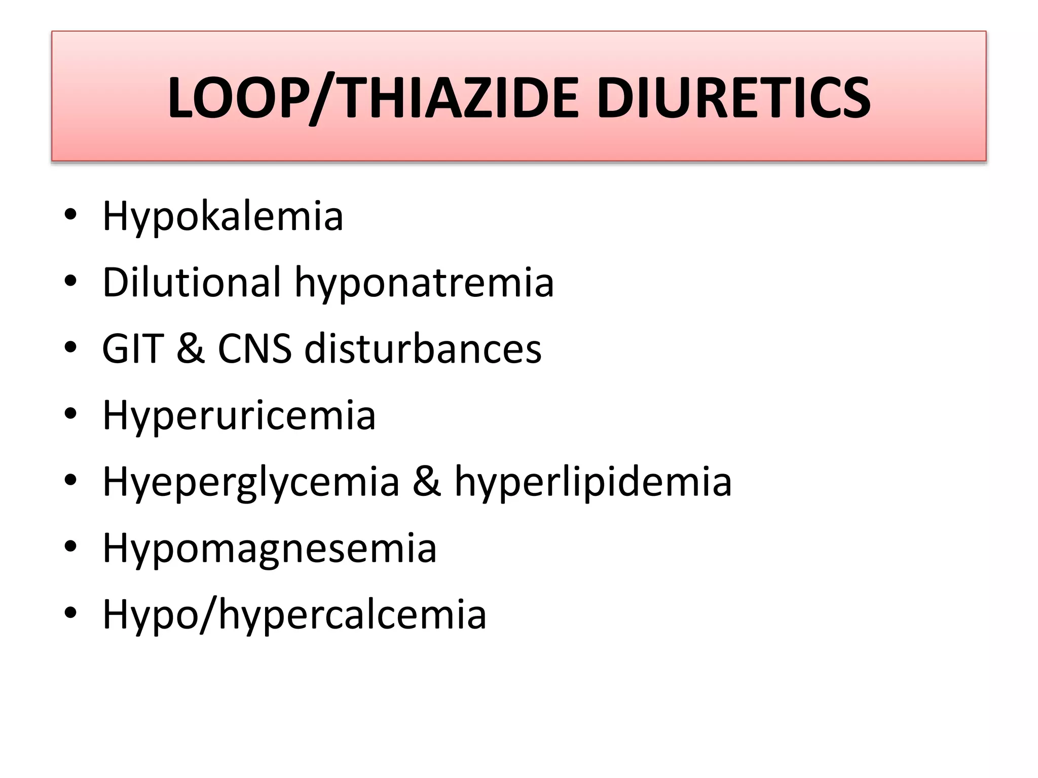 LOOP/THIAZIDE DIURETICS
• Hypokalemia
• Dilutional hyponatremia
• GIT & CNS disturbances
• Hyperuricemia
• Hyeperglycemia & hyperlipidemia
• Hypomagnesemia
• Hypo/hypercalcemia
 