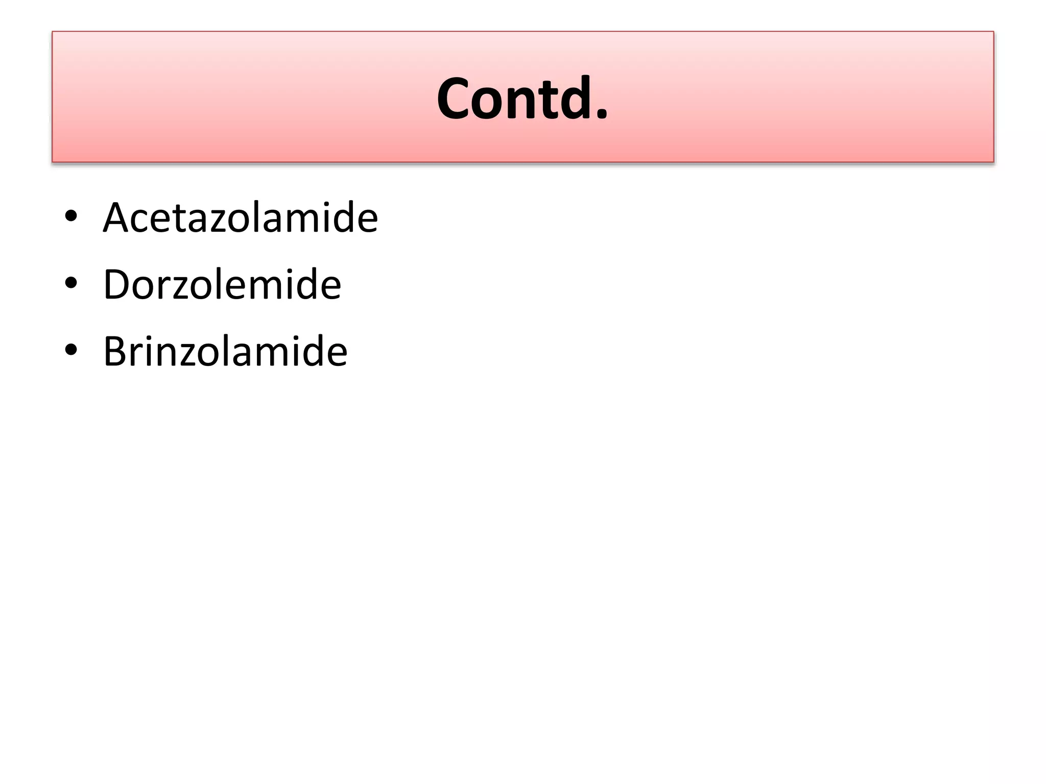 Contd.
• Acetazolamide
• Dorzolemide
• Brinzolamide
 