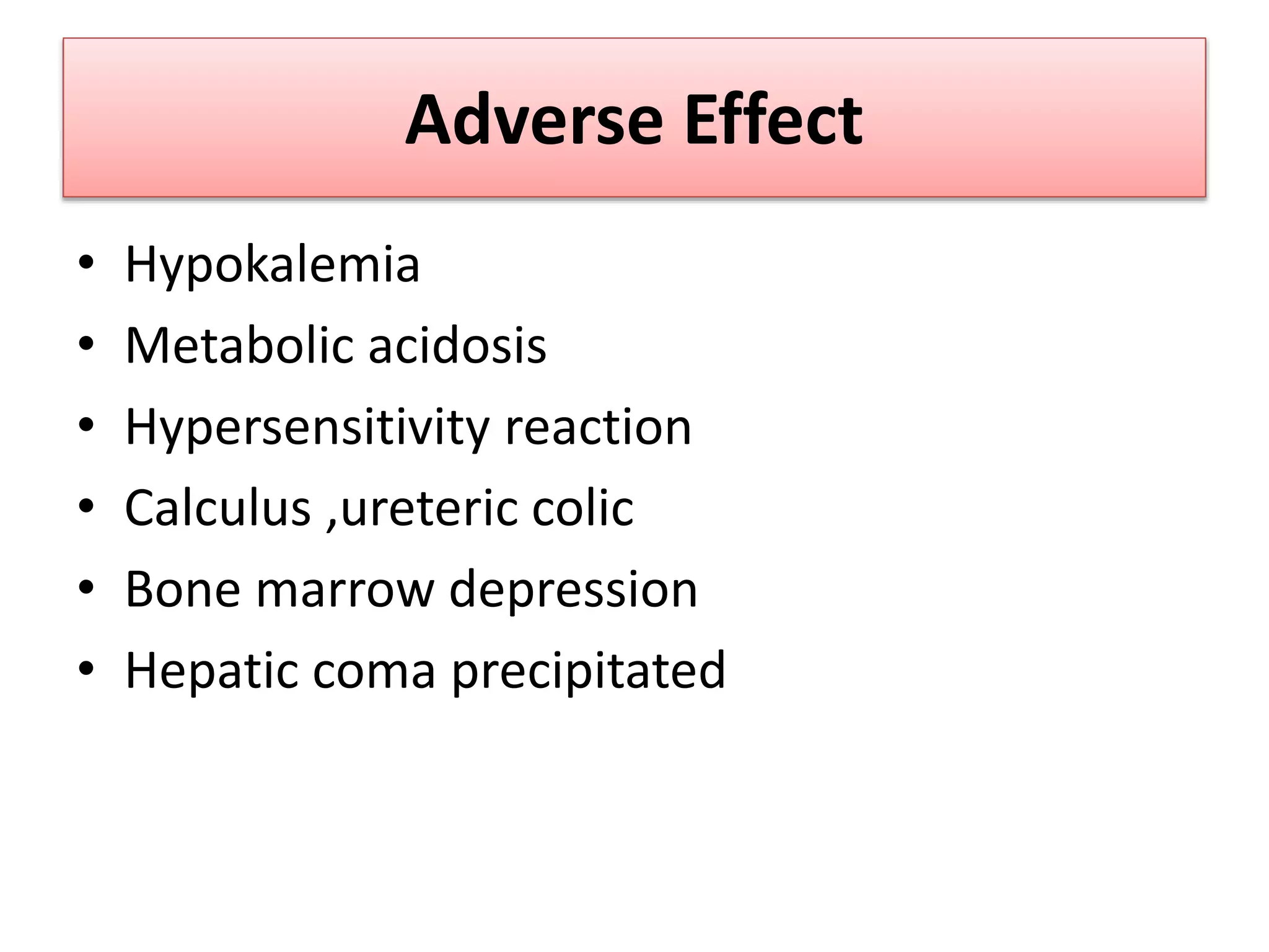 Adverse Effect
• Hypokalemia
• Metabolic acidosis
• Hypersensitivity reaction
• Calculus ,ureteric colic
• Bone marrow depression
• Hepatic coma precipitated
 