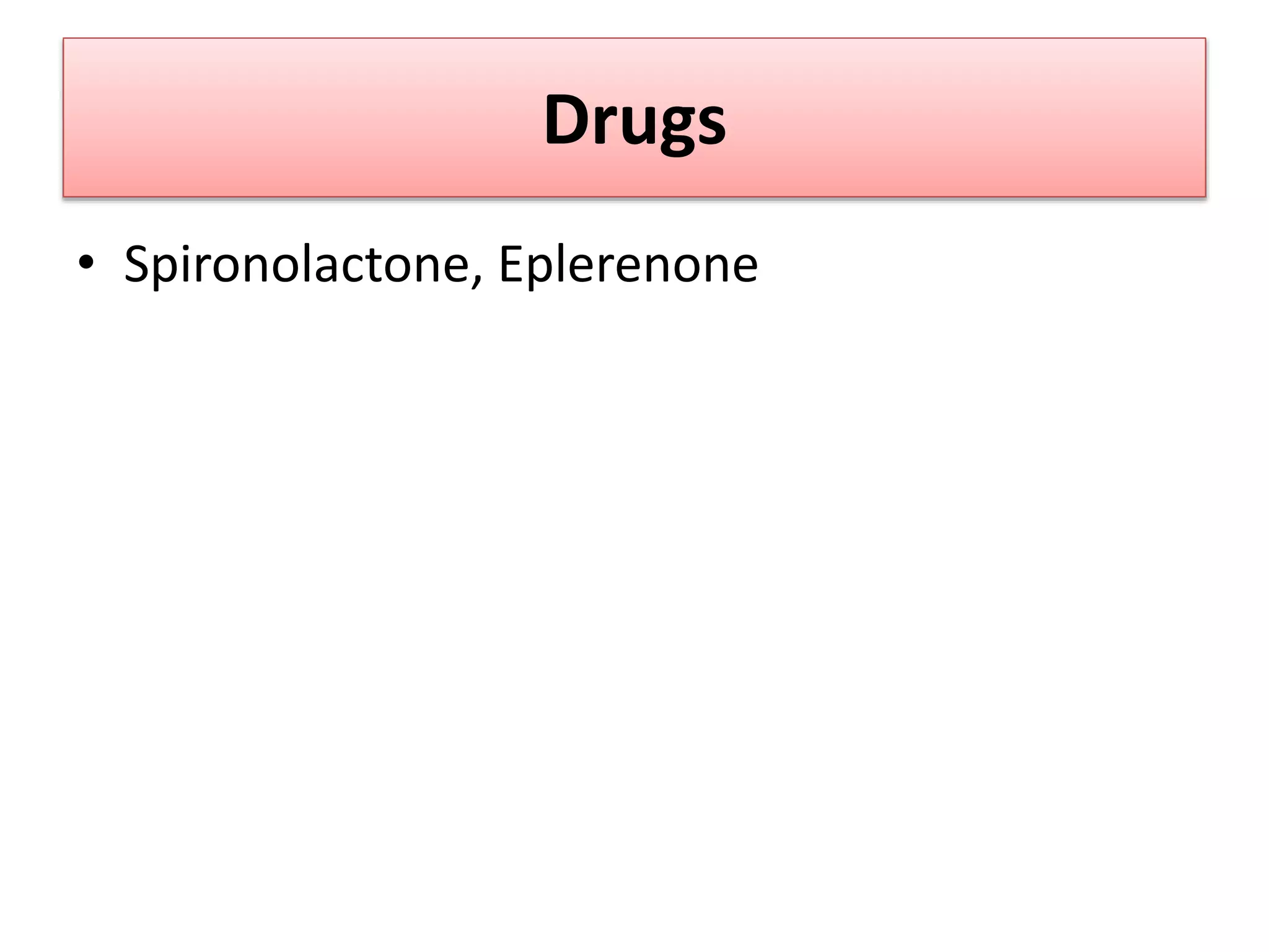Drugs
• Spironolactone, Eplerenone
 