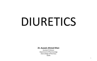 DIURETICS
Dr. Auwais Ahmed Khan
Assistant Professor
Department of Pharmacology
Dow College of Pharmacy
DUHS
1
 
