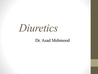 Diuretics
Dr. Asad Mehmood
 