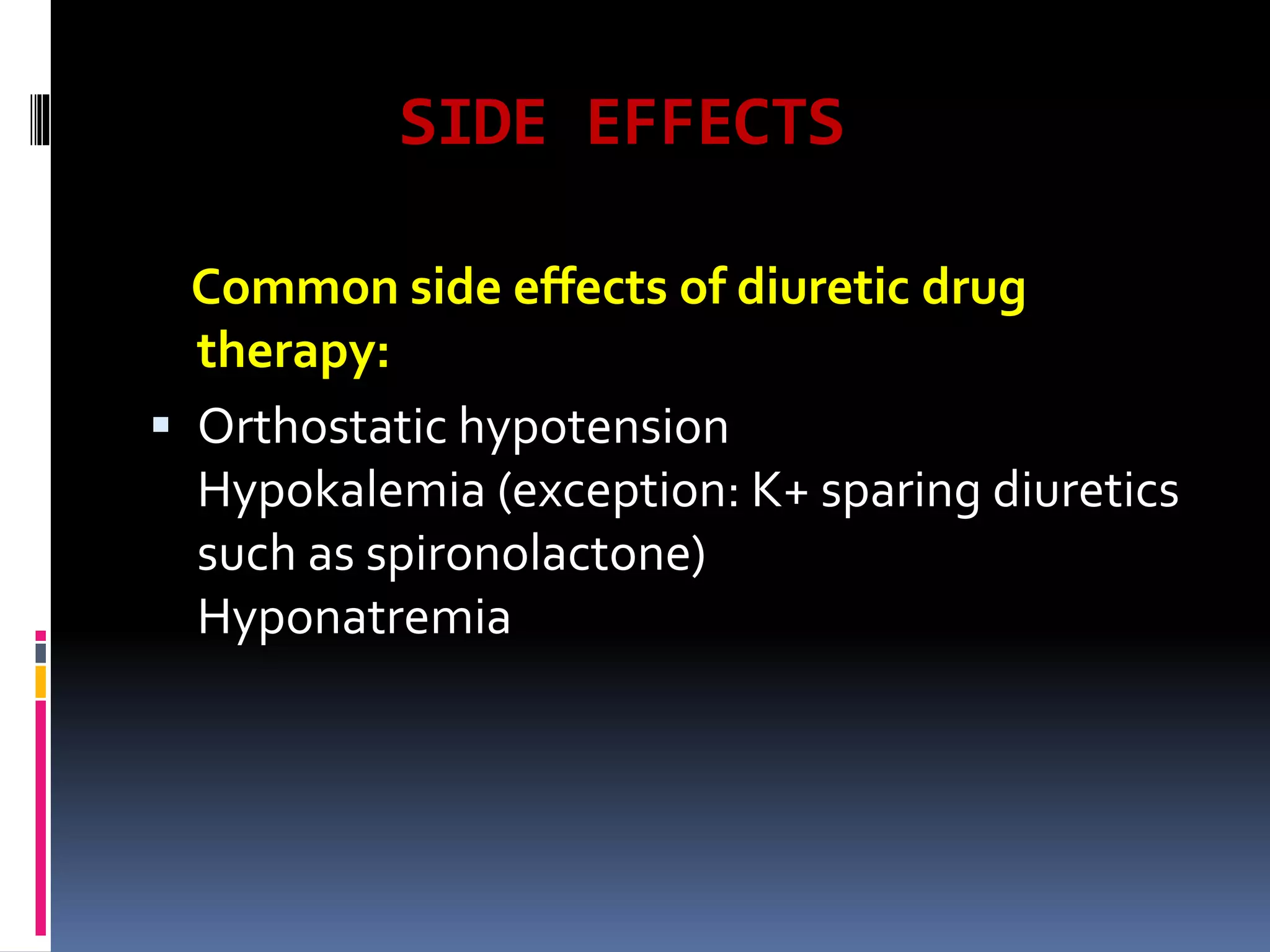SIDE EFFECTS
Common side effects of diuretic drug
therapy:
 Orthostatic hypotension
Hypokalemia (exception: K+ sparing diuretics
such as spironolactone)
Hyponatremia
 