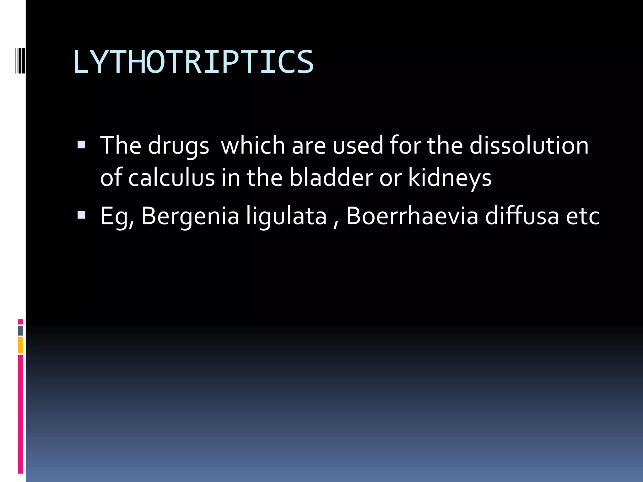 LYTHOTRIPTICS
 The drugs which are used for the dissolution
of calculus in the bladder or kidneys
 Eg, Bergenia ligulata , Boerrhaevia diffusa etc
 