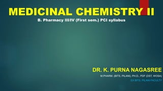 MEDICINAL CHEMISTRY II
B. Pharmacy III/IV (First sem.) PCI syllabus
DR. K. PURNA NAGASREE
M.PHARM. (BITS, PILANI), PH.D., PDF (DST, WOSA)
EX BITS, PILANI FACULTY
 