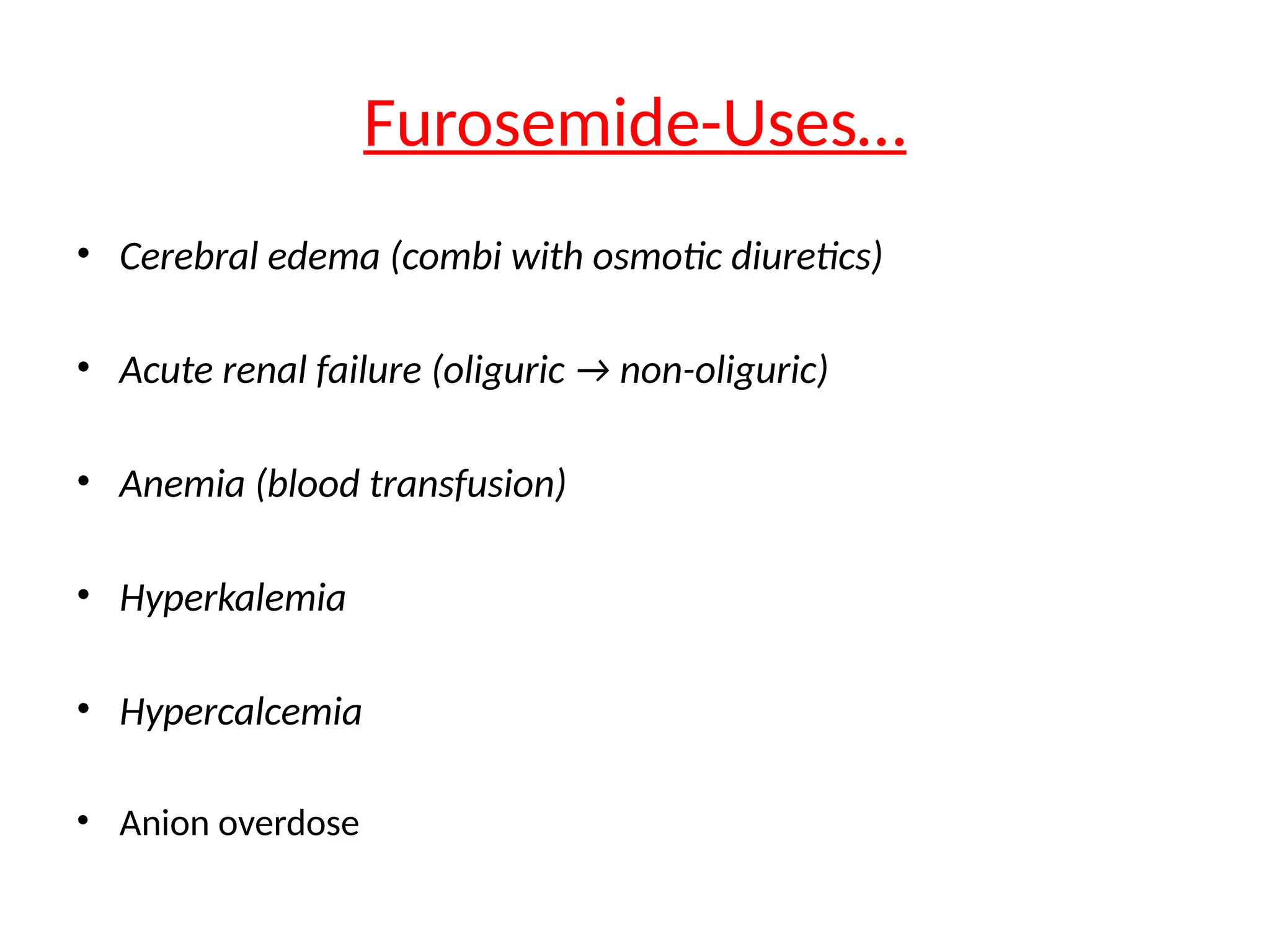 Furosemide-Uses…
• Cerebral edema (combi with osmotic diuretics)
• Acute renal failure (oliguric → non-oliguric)
• Anemia (blood transfusion)
• Hyperkalemia
• Hypercalcemia
• Anion overdose
 