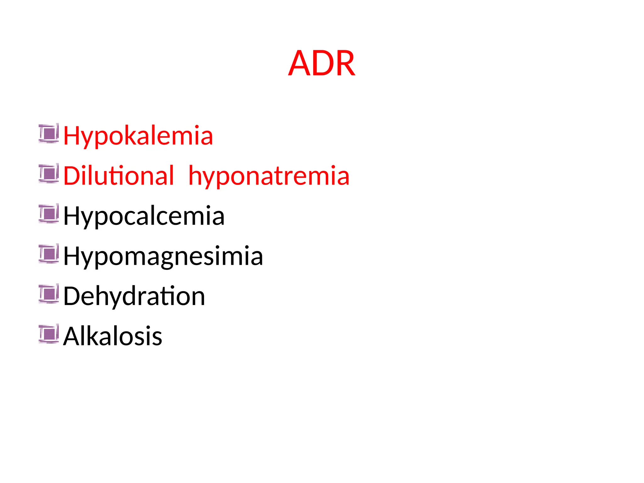 ADR
Hypokalemia
Dilutional hyponatremia
Hypocalcemia
Hypomagnesimia
Dehydration
Alkalosis
 