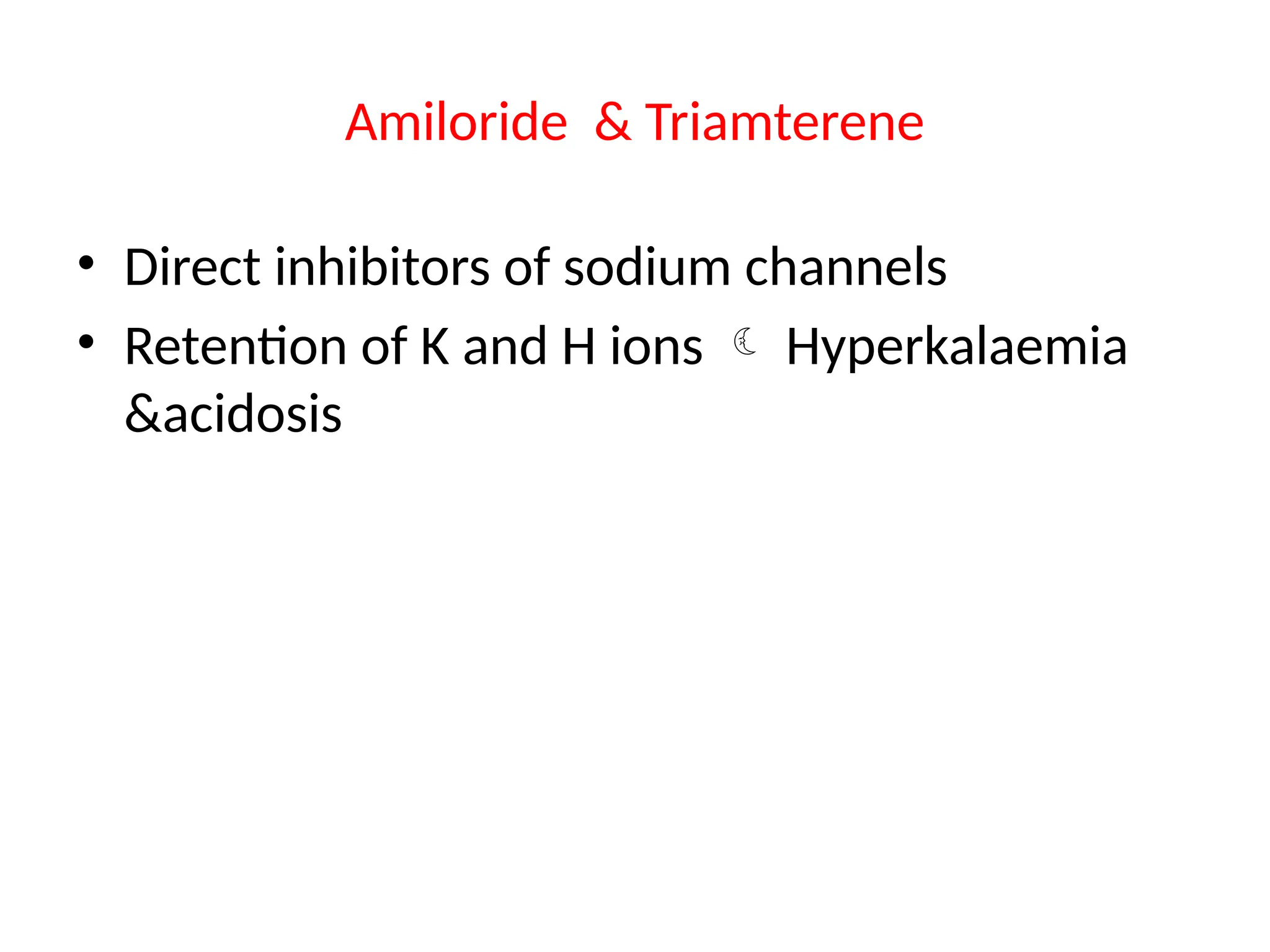 Amiloride & Triamterene
• Direct inhibitors of sodium channels
• Retention of K and H ions  Hyperkalaemia
&acidosis
 