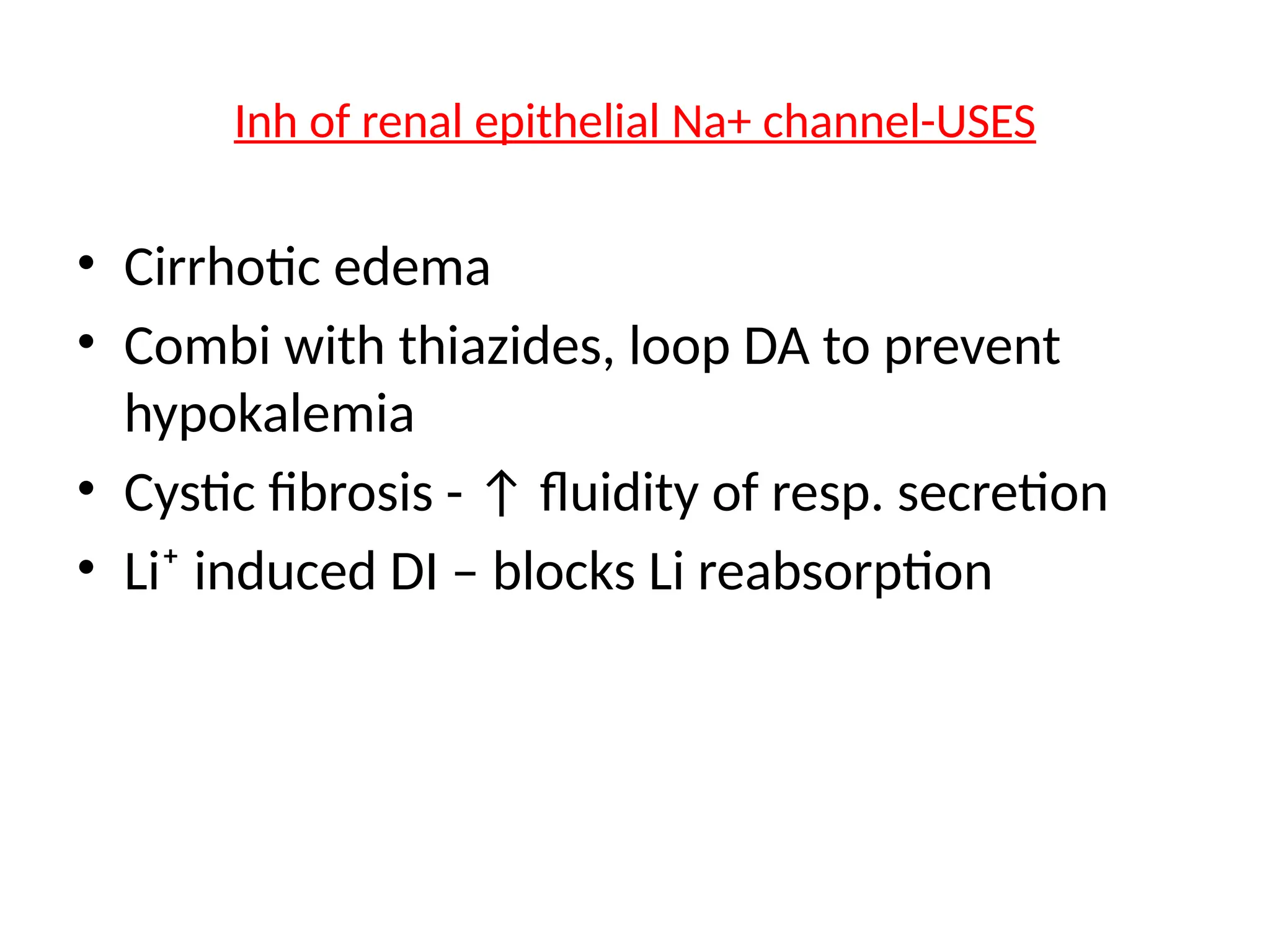 Inh of renal epithelial Na+ channel-USES
• Cirrhotic edema
• Combi with thiazides, loop DA to prevent
hypokalemia
• Cystic fibrosis - ↑ fluidity of resp. secretion
• Li⁺ induced DI – blocks Li reabsorption
 