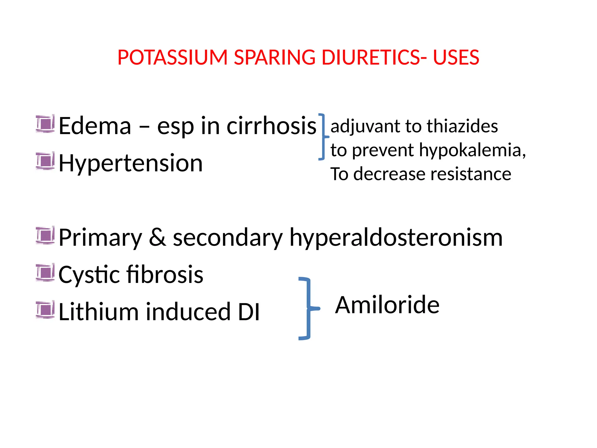 POTASSIUM SPARING DIURETICS- USES
Edema – esp in cirrhosis
Hypertension
Primary & secondary hyperaldosteronism
Cystic fibrosis
Lithium induced DI
adjuvant to thiazides
to prevent hypokalemia,
To decrease resistance
Amiloride
 