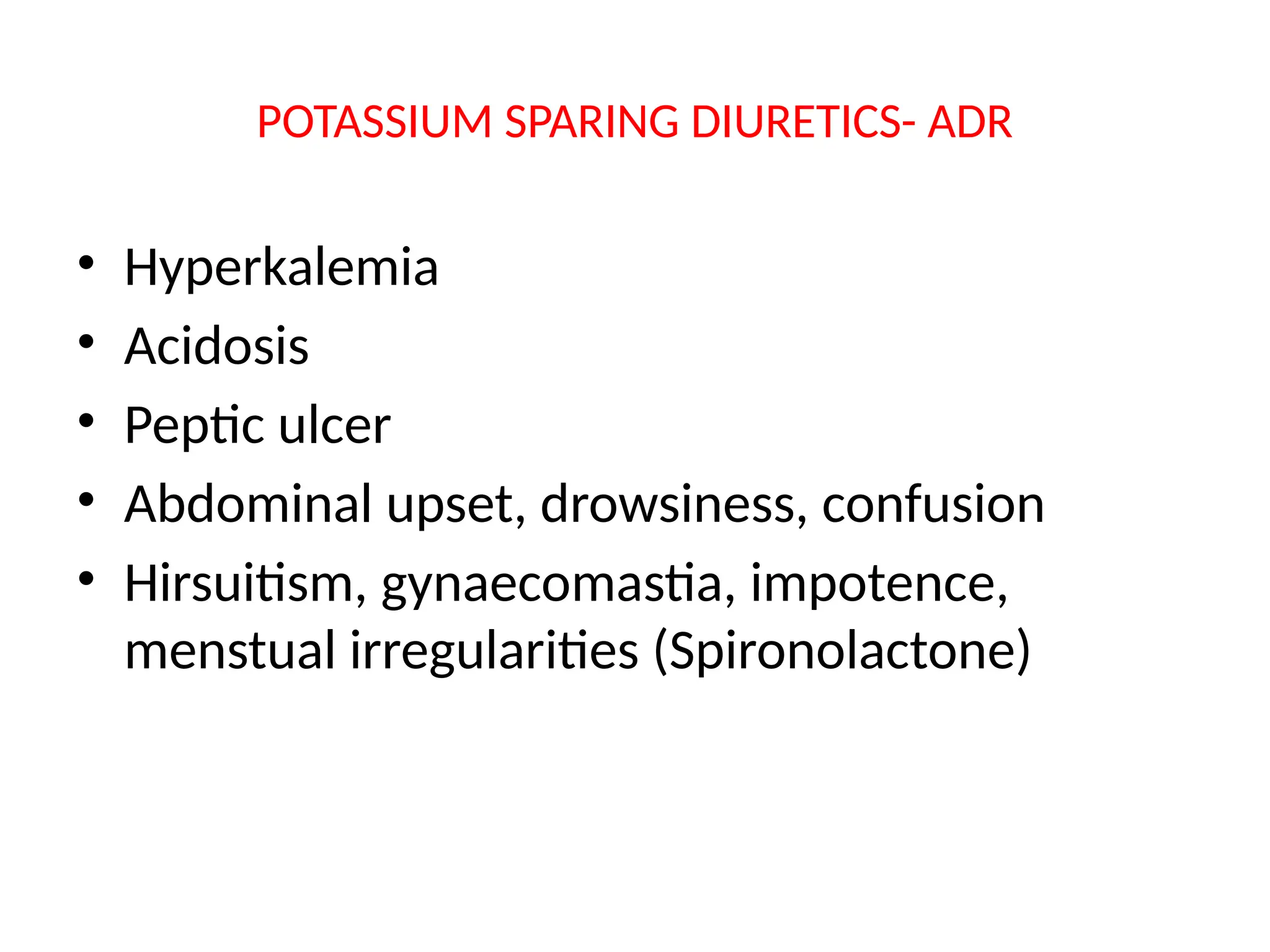 POTASSIUM SPARING DIURETICS- ADR
• Hyperkalemia
• Acidosis
• Peptic ulcer
• Abdominal upset, drowsiness, confusion
• Hirsuitism, gynaecomastia, impotence,
menstual irregularities (Spironolactone)
 