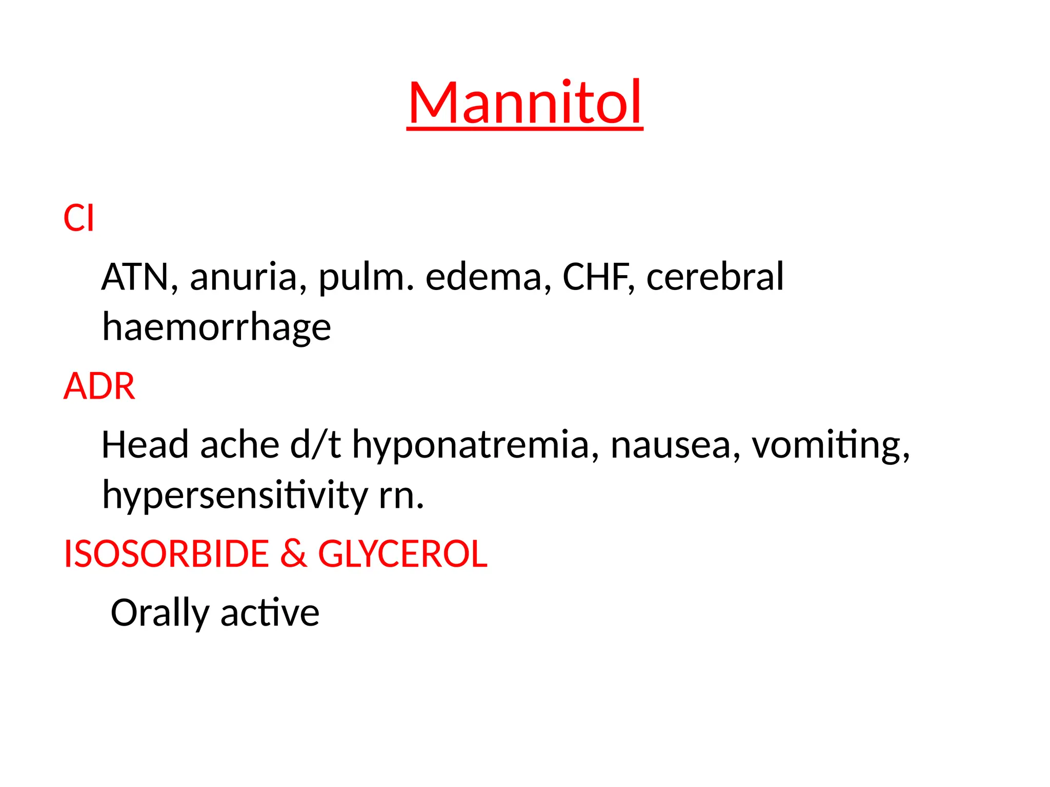 Mannitol
CI
ATN, anuria, pulm. edema, CHF, cerebral
haemorrhage
ADR
Head ache d/t hyponatremia, nausea, vomiting,
hypersensitivity rn.
ISOSORBIDE & GLYCEROL
Orally active
 