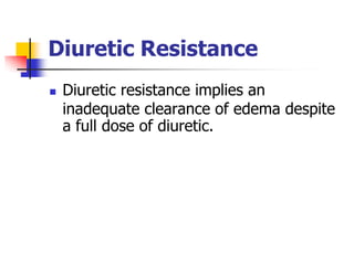Diuretic Resistance
   Diuretic resistance implies an
    inadequate clearance of edema despite
    a full dose of diuretic.
 