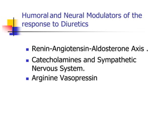 Humoral and Neural Modulators of the
response to Diuretics


    Renin-Angiotensin-Aldosterone Axis .
    Catecholamines and Sympathetic
     Nervous System.
    Arginine Vasopressin
 