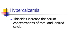 Hypercalcemia
   Thiazides increase the serum
    concentrations of total and ionized
    calcium
 