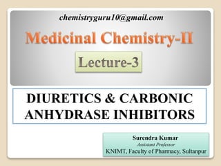 chemistryguru10@gmail.com
Surendra Kumar
Assistant Professor
KNIMT, Faculty of Pharmacy, Sultanpur
DIURETICS & CARBONIC
ANHYDRASE INHIBITORS
 