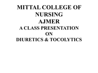 MITTAL COLLEGE OF
NURSING
AJMER
A CLASS PRESENTATION
ON
DIURETICS & TOCOLYTICS
 