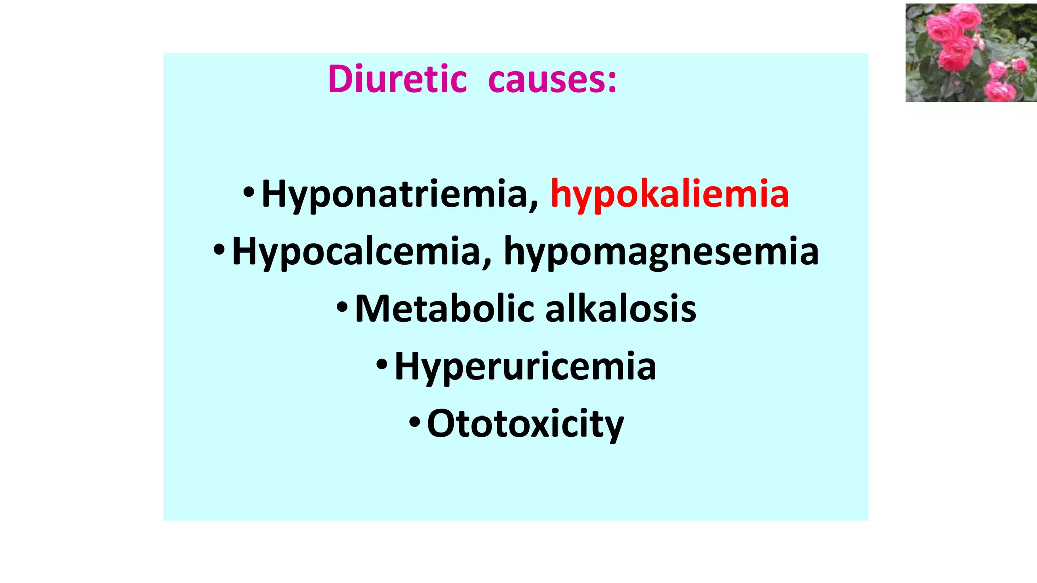 Diuretic causes:
•Hyponatriemia, hypokaliemia
•Hypocalcemia, hypomagnesemia
•Metabolic alkalosis
•Hyperuricemia
•Ototoxicity
 