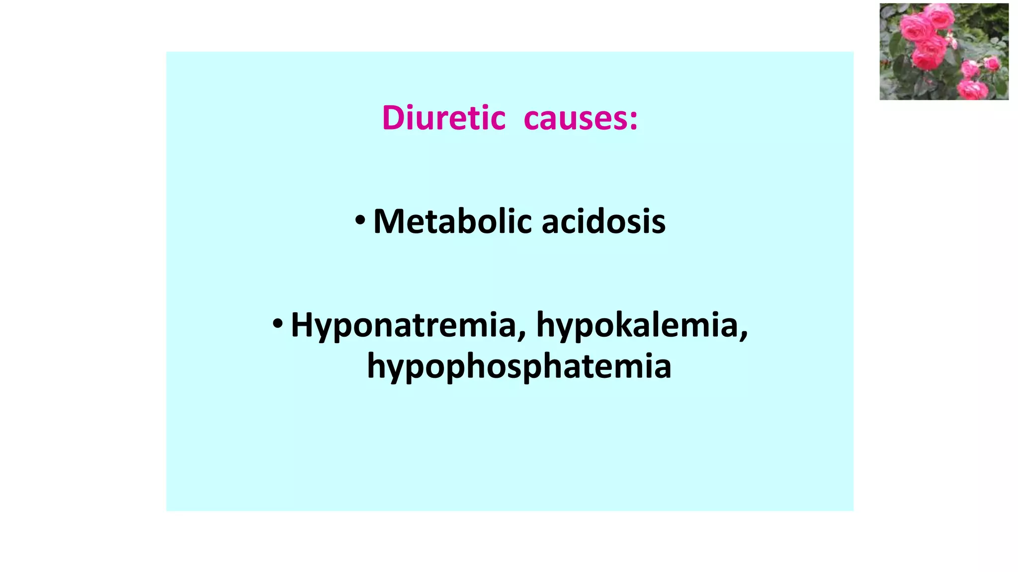 Diuretic causes:
•Metabolic acidosis
•Hyponatremia, hypokalemia,
hypophosphatemia
 