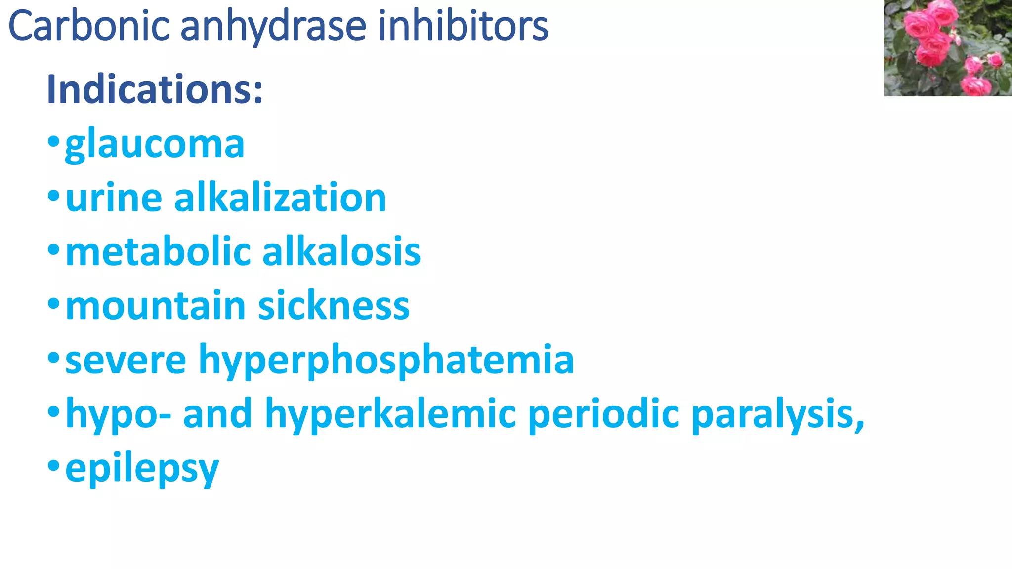 Carbonic anhydrase inhibitors
Indications:
•glaucoma
•urine alkalization
•metabolic alkalosis
•mountain sickness
•severe hyperphosphatemia
•hypo- and hyperkalemic periodic paralysis,
•epilepsy
 