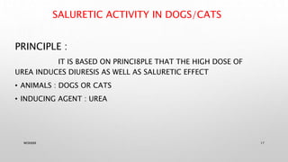 SALURETIC ACTIVITY IN DOGS/CATS
PRINCIPLE :
IT IS BASED ON PRINCI8PLE THAT THE HIGH DOSE OF
UREA INDUCES DIURESIS AS WELL AS SALURETIC EFFECT
• ANIMALS : DOGS OR CATS
• INDUCING AGENT : UREA
WOX888 17
 