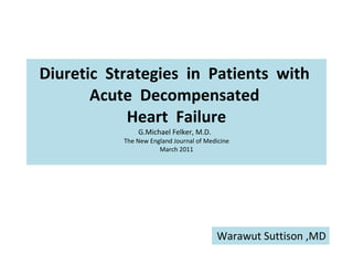 Diuretic  Strategies  in  Patients  with  Acute  Decompensated  Heart  Failure G.Michael Felker, M.D.  The New England Journal of Medicine March 2011 Warawut Suttison ,MD 