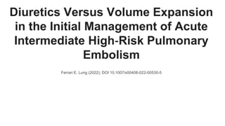 Diuretics Versus Volume Expansion
in the Initial Management of Acute
Intermediate High‐Risk Pulmonary
Embolism
Ferrari E. Lung (2022); DOI:10.1007/s00408-022-00530-5
 