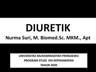 DIURETIK
Nurma Suri, M. Biomed.Sc. MKM., Apt
UNIVERSITAS MUHAMMADIYAH PRINGSEWU
PROGRAM STUDI DIII KEPERAWATAN
TAHUN 2020
 