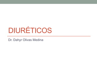 DIURÉTICOS
Dr. Dahyr Olivas Medina
 