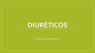 DIURÉTICOS
Dr. Marco A. Cedillo Garcia
 