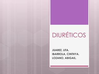 DIURÉTICOS 
JUAREZ, LITA. 
IBARROLA, CINTHYA. 
LOZANO, ABIGAIL. 
 