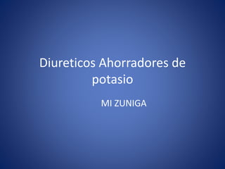 Diureticos Ahorradores de 
potasio 
MI ZUNIGA 
 