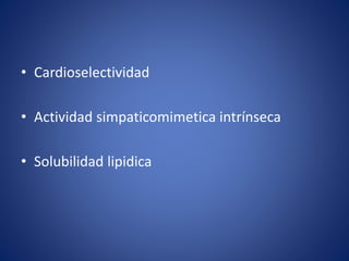 • Cardioselectividad 
• Actividad simpaticomimetica intrínseca 
• Solubilidad lipidica 
 
