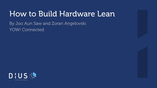 How to Build Hardware Lean
By Joo Aun Saw and Zoran Angelovski
YOW! Connected
 
