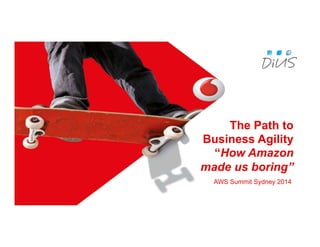 The Path to
Business Agility
“How Amazon
made us Boring”
AWS Summit Sydney 2014
 