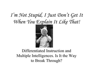 I’m Not Stupid, I Just Don’t Get It When You Explain It Like That! Differentiated Instruction and Multiple Intelligences. Is It the Way to Break Through? 