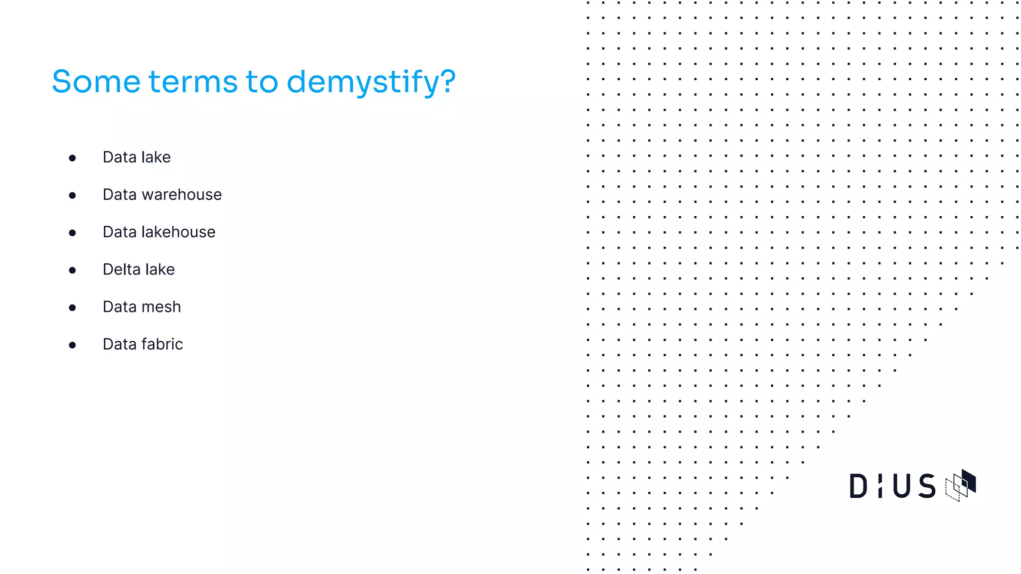 ● Data lake
● Data warehouse
● Data lakehouse
● Delta lake
● Data mesh
● Data fabric
Some terms to demystify?
 