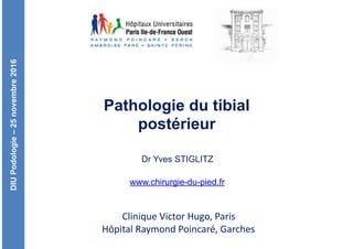 DIUPodologie–25novembre2016
Clinique	Victor	Hugo,	Paris	
Hôpital	Raymond	Poincaré,	Garches
Pathologie du tibial
postérieur
Dr Yves STIGLITZ
www.chirurgie-du-pied.fr
 
