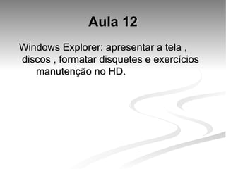 Aula 12 Windows Explorer: apresentar a tela , discos , formatar disquetes e exercícios  manutenção no HD. 