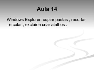 Aula 14 Windows Explorer: copiar pastas , recortar e colar , excluir e criar atalhos . 