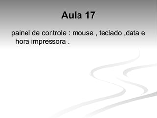 Aula 17 painel de controle : mouse , teclado ,data e hora impressora . 