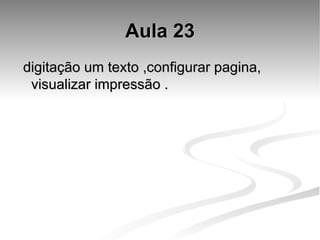 Aula 23 digitação um texto ,configurar pagina, visualizar impressão . 