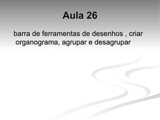 Aula 26 barra de ferramentas de desenhos , criar organograma, agrupar e desagrupar  