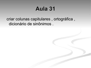 Aula 31 criar colunas capitulares , ortográfica , dicionário de sinônimos . 