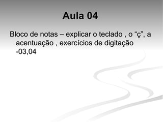 Aula 04   Bloco de notas – explicar o teclado , o “ç”, a acentuação , exercícios de digitação -03,04 