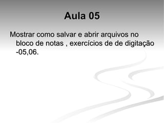 Aula 05 Mostrar como salvar e abrir arquivos no bloco de notas , exercícios de de digitação -05,06. 